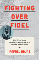 Rafael Rojas - Fighting over Fidel: The New York Intellectuals and the Cuban Revolution - 9780691169514 - V9780691169514
