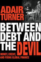 Adair Turner - Between Debt and the Devil: Money, Credit, and Fixing Global Finance - 9780691169644 - V9780691169644