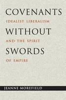 Jeanne Morefield - Covenants without Swords: Idealist Liberalism and the Spirit of Empire - 9780691171401 - V9780691171401