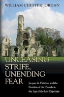 William Chester Jordan - Unceasing Strife, Unending Fear: Jacques de Thérines and the Freedom of the Church in the Age of the Last Capetians - 9780691171494 - V9780691171494