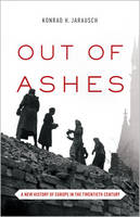 Konrad H. Jarausch - Out of Ashes: A New History of Europe in the Twentieth Century - 9780691173078 - V9780691173078