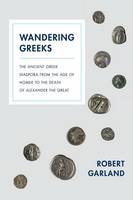 Robert Garland - Wandering Greeks: The Ancient Greek Diaspora from the Age of Homer to the Death of Alexander the Great - 9780691173801 - V9780691173801