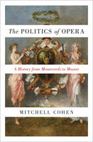 Mitchell Cohen - The Politics of Opera: A History from Monteverdi to Mozart - 9780691175027 - V9780691175027