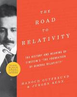 Hanoch Gutfreund - The Road to Relativity: The History and Meaning of Einstein´s  The Foundation of General Relativity , Featuring the Original Manuscript of Einstein´s Masterpiece - 9780691175812 - V9780691175812