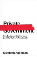 Elizabeth Anderson - Private Government: How Employers Rule Our Lives (and Why We Don´t Talk about It) - 9780691176512 - V9780691176512