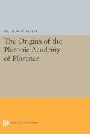Arthur M. Field - The Origins of the Platonic Academy of Florence - 9780691601694 - V9780691601694