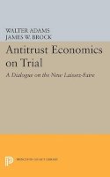 Walter Adams - Antitrust Economics on Trial: A Dialogue on the New Laissez-Faire - 9780691602073 - V9780691602073