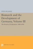Otto Pflanze - Bismarck and the Development of Germany, Volume III: The Period of Fortification, 1880-1898 - 9780691602646 - V9780691602646
