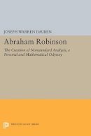 Joseph Warren Dauben - Abraham Robinson: The Creation of Nonstandard Analysis, A Personal and Mathematical Odyssey - 9780691602912 - V9780691602912