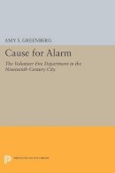 Amy S. Greenberg - Cause for Alarm: The Volunteer Fire Department in the Nineteenth-Century City - 9780691603438 - V9780691603438