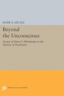 Mark S. Micale (Ed.) - Beyond the Unconscious: Essays of Henri F. Ellenberger in the History of Psychiatry - 9780691603995 - V9780691603995