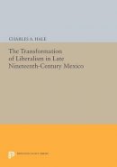 Charles A. Hale - The Transformation of Liberalism in Late Nineteenth-Century Mexico - 9780691604220 - V9780691604220