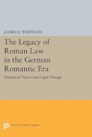 James Q. Whitman - The Legacy of Roman Law in the German Romantic Era: Historical Vision and Legal Change - 9780691604916 - V9780691604916