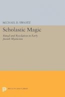Michael D. Swartz - Scholastic Magic: Ritual and Revelation in Early Jewish Mysticism - 9780691605913 - V9780691605913