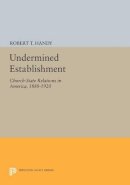 Robert T. Handy - Undermined Establishment: Church-State Relations in America, 1880-1920 - 9780691606859 - V9780691606859