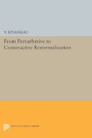 V. Rivasseau - From Perturbative to Constructive Renormalization - 9780691608358 - V9780691608358