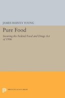 James Harvey Young - Pure Food: Securing the Federal Food and Drugs Act of 1906 - 9780691608877 - V9780691608877