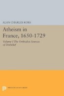 Alan Charles Kors - Atheism in France, 1650-1729, Volume I: The Orthodox Sources of Disbelief - 9780691609065 - V9780691609065