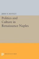 Jerry H. Bentley - Politics and Culture in Renaissance Naples - 9780691609188 - V9780691609188