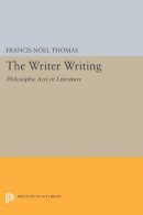 Francis-Noël Thomas - The Writer Writing: Philosophic Acts in Literature - 9780691609195 - V9780691609195