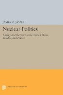 James M. Jasper - Nuclear Politics: Energy and the State in the United States, Sweden, and France - 9780691609201 - V9780691609201