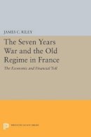 James C. Riley - The Seven Years War and the Old Regime in France: The Economic and Financial Toll - 9780691610108 - V9780691610108