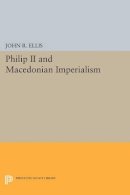 John R. Ellis - Philip II and Macedonian Imperialism - 9780691610344 - V9780691610344