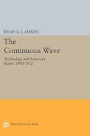 Hugh G.j. Aitken - The Continuous Wave: Technology and American Radio, 1900-1932 - 9780691611686 - V9780691611686