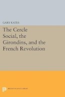 Gary Kates - The Cercle Social, the Girondins, and the French Revolution - 9780691611716 - V9780691611716