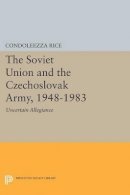 Condoleezza Rice - The Soviet Union and the Czechoslovak Army, 1948-1983: Uncertain Allegiance - 9780691612034 - V9780691612034