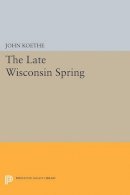 John Koethe - The Late Wisconsin Spring - 9780691612126 - V9780691612126