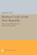 David W. Levy - Herbert Croly of the New Republic: The Life and Thought of an American Progressive - 9780691612690 - V9780691612690