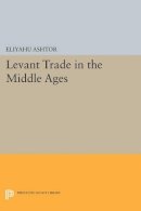 Eliyahu Ashtor - Levant Trade in the Middle Ages - 9780691612928 - V9780691612928