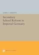 James C. Albisetti - Secondary School Reform in Imperial Germany - 9780691613635 - V9780691613635