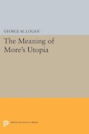 George M. Logan - The Meaning of More´s Utopia - 9780691613710 - V9780691613710