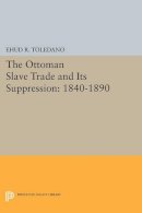 Ehud R. Toledano - The Ottoman Slave Trade and Its Suppression: 1840-1890 - 9780691613932 - V9780691613932