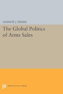 Andrew J. Pierre - The Global Politics of Arms Sales - 9780691614731 - V9780691614731