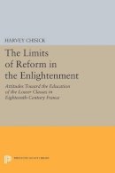 Harvey Chisick - The Limits of Reform in the Enlightenment: Attitudes Toward the Education of the Lower Classes in Eighteenth-Century France - 9780691614977 - V9780691614977