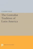 Claudio Veliz - The Centralist Tradition of Latin America - 9780691616308 - V9780691616308