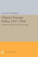 Willard Scott Thompson - Ghana´s Foreign Policy, 1957-1966: Diplomacy Ideology, and the New State - 9780691621913 - V9780691621913
