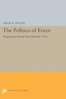 Oran R. Young - Politics of Force: Bargaining during International Crises - 9780691622163 - V9780691622163