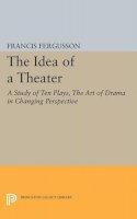 Francis Fergusson - The Idea of a Theater: A Study of Ten Plays, The Art of Drama in Changing Perspective - 9780691622316 - V9780691622316