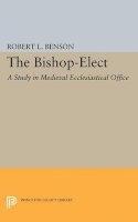 Robert Louis Benson - Bishop-Elect: A Study in Medieval Ecclesiastical Office - 9780691622439 - V9780691622439