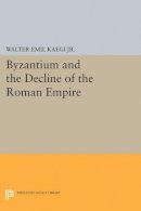 Walter Emil Kaegi Jr. - Byzantium and the Decline of the Roman Empire - 9780691622507 - 9780691622507
