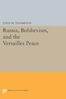 John M. Thompson - Russia, Bolshevism, and the Versailles Peace - 9780691623566 - V9780691623566