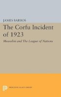 James Barros - The Corfu Incident of 1923: Mussolini and The League of Nations - 9780691624266 - V9780691624266
