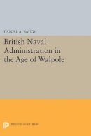 Daniel A. Baugh - British Naval Administration in the Age of Walpole - 9780691624297 - V9780691624297