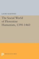 Lauro Martines - Social World of Florentine Humanists, 1390-1460 - 9780691625263 - V9780691625263