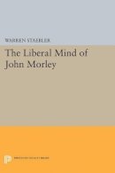 Warren Staebler - Liberal Mind of John Morley - 9780691627717 - V9780691627717