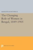 Meredith Borthwick - The Changing Role of Women in Bengal, 1849-1905 - 9780691628189 - V9780691628189